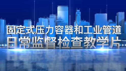 [图]特种设备现场安全监督检查教学片---固定式压力容器和工业管道 （市场监管总局特种设备局）