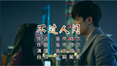 海来阿木《不过人间》思念的人已经不在 人生不过一堆堆的顾念