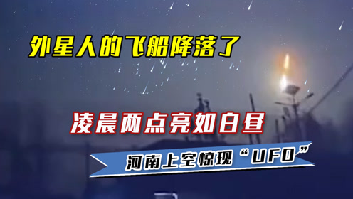 外星人的飞船降落了？凌晨两点亮如白昼，河南上空惊现“UFO”