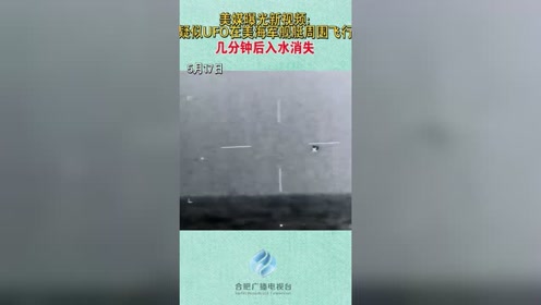 美媒曝光新视频：疑似UFO在美海军舰艇周围飞行，后入水消失