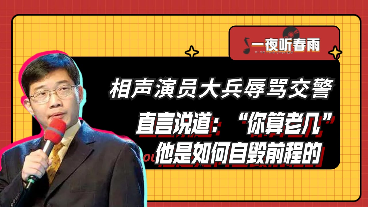 相声演员大兵辱骂交警,直言说道:"你算老几",他是如何自毁前程的