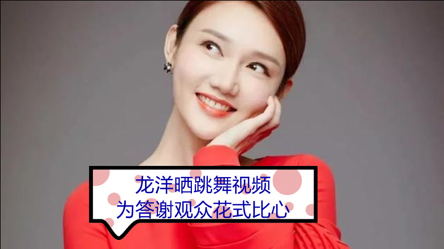 龙洋晒跳舞视频为答谢观众花式比心
