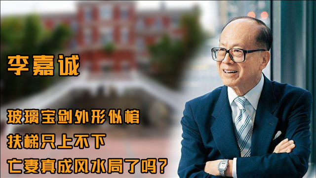 李嘉诚:玻璃宝剑外形似棺,扶梯只上不下,亡妻真成风水局了吗?