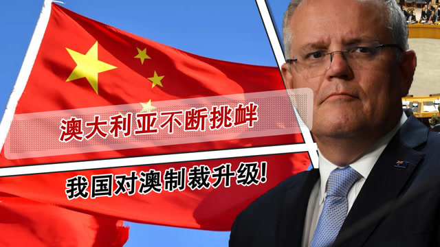 中方奉陪到底!澳大利亚不断挑衅,我国对澳制裁升级!