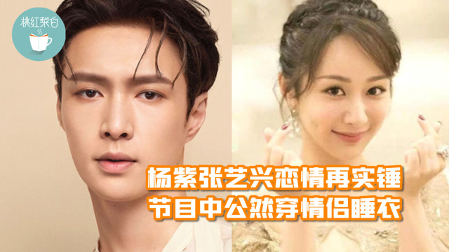 真的恋爱了?杨紫张艺兴被扒节目中穿情侣睡衣,亲密互动不避嫌