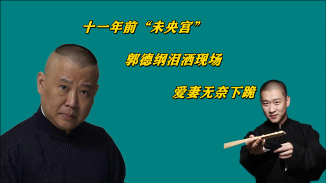 十一年前"未央宫",郭德纲泪洒现场,爱妻无奈下跪