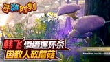 永劫无间：韩飞惨遭连环杀，因敌人砍蘑菇？