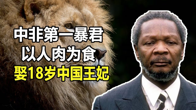【1/3】中非"食人暴君"博卡萨:残暴无度以人肉为食,娶18岁中国王妃