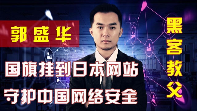 黑客教父郭盛华,为守护中国网络安全,让日本网络瘫痪一周