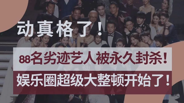 动真格了88名劣迹艺人被永久封杀的背后娱乐圈大整顿开始了