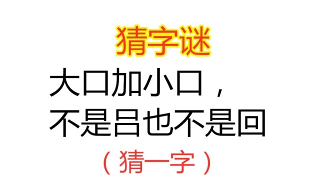 猜字谜:大口加小口,不是吕也不是回,猜一字