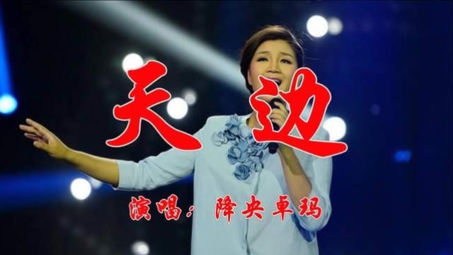 降央卓玛一首《天边》浑厚悠扬,宛如天籁,令人回味久久!