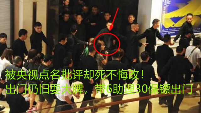 被央视点名批评却死不悔改,出门仍旧耍大牌,带6助理30保镖出门