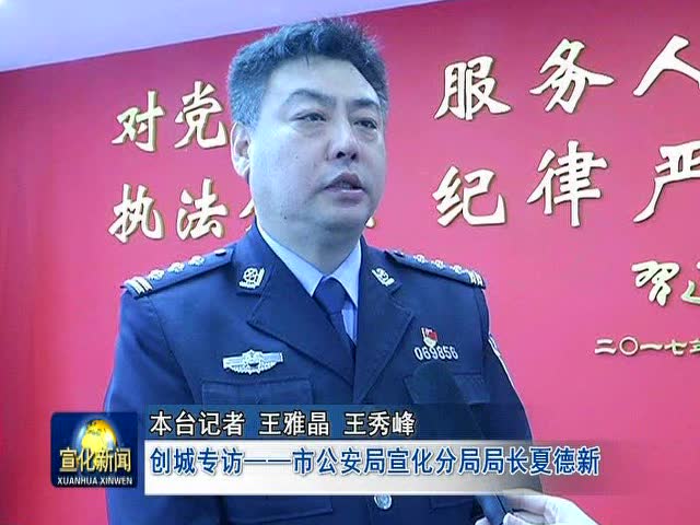 市公安局宣化分局局长夏德新采访视频