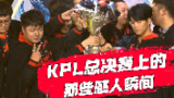 【加菲】KPL赛事聚焦：KPL总决赛的感人瞬间...