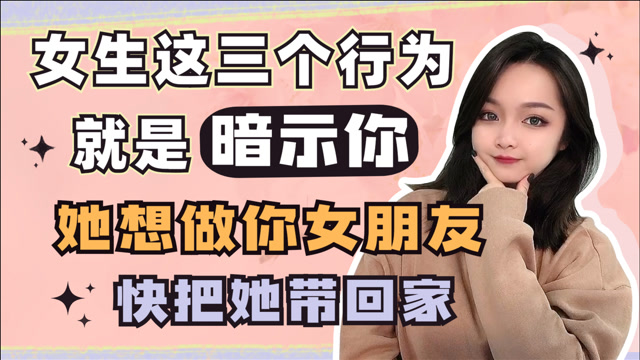 女生这三个行为就是暗示你,她想做你女朋友,快把她带回家吧!