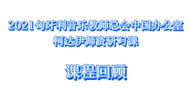2021匈牙利音乐教师总会中国办公室柯达伊教学法师资课 课程回顾
