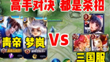 青帝携手梦岚撞车三国服，三个主播，高手对决，精彩绝伦#王者荣耀