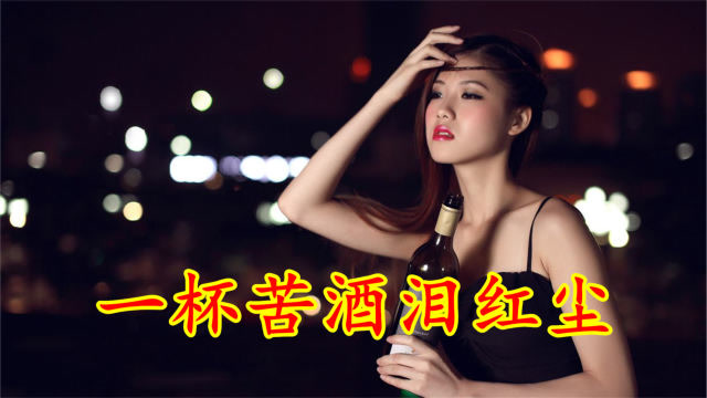 伤感情歌《一杯苦酒泪红尘》, 爱情这杯酒,杯杯都是相思泪!