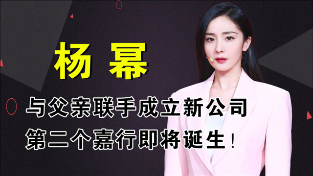 杨幂与父亲联手成立新公司,第二个嘉行传媒即将诞生!