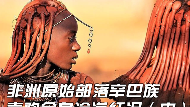 纪录片非洲原始部落辛巴族喜欢全身涂满红泥一生几乎不洗澡2