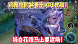 王者荣耀：镜居然要出KPL皮肤！纯白花嫁马上迎来返场！
