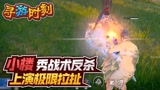 永劫无间：小楼秀战术反杀，上演极限拉扯？