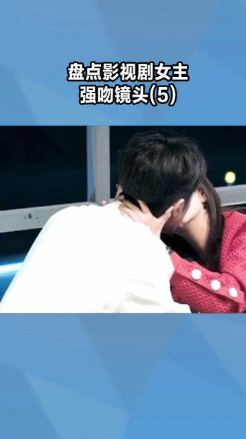 吻戏合集女生主动kiss盘点影视剧女主强吻镜头5