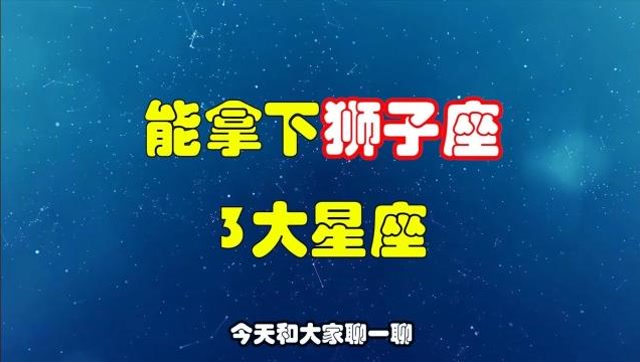 狮子座的命中绝配能拿下狮子座的可能只有这3个星座了