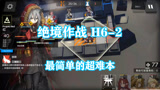 明日方舟：绝境作战H6-2通关攻略，这是我见过最简单的超难本！