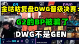 金咕咕复盘DWG晋级决赛：G2的BP被骗了，DWG不是GEN