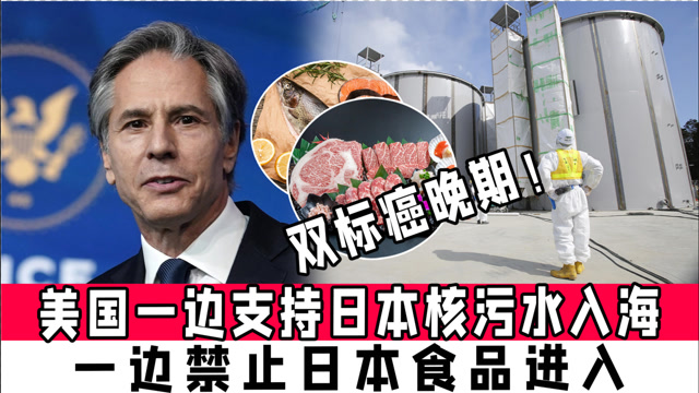 双标癌晚期!美国一边支持日本核污水入海,一边禁止日本食品进入