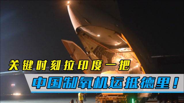 中国关键时刻拉印度一把!一批制氧机运抵德里,抗击地狱般的疫情
