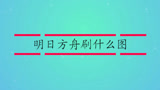 明日方舟刷什么图