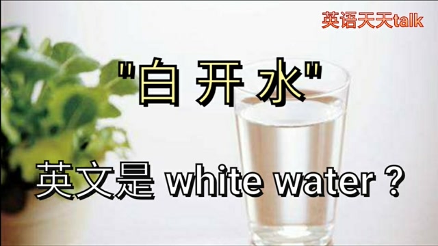 英语白开水你说成whitewater老外可不懂