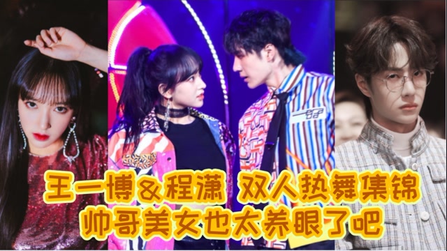 王一博&程潇双人热舞集锦:帅哥美女太养眼,暧昧气氛太到位.