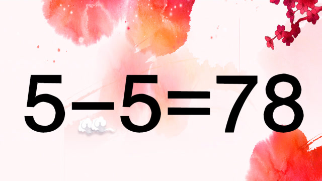 你够聪明吗?很考智商的奥数5-5=78,难度系数5颗星,答对的请举手