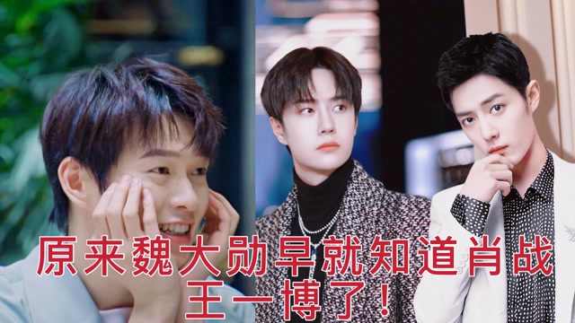 魏大勋早就知道肖战王一博现在的关系了,原来他真的说过!