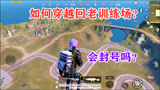 和平精英：如何“穿越”回老训练场，这么做光子会封号吗？