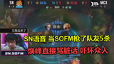 SN语音：当SOFM抢了队友5杀，焕峰直接骂起脏话，把众人吓坏了