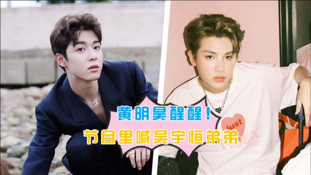 黄明昊节目里喊吴宇恒弟弟,请你清醒一点!人家可大你六岁
