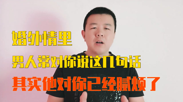 婚外情里,男人常对你说这几句话,其实他对你已经腻烦了