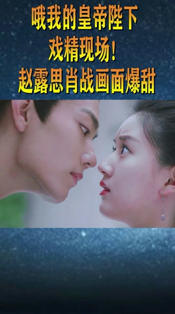哦我的皇帝陛下赵思露肖战高甜画面简直甜到爆