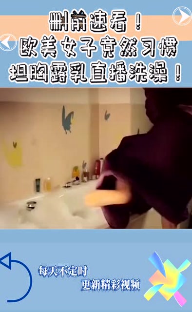 删前速看!欧美女子竟然习惯坦胸露乳直播洗澡!