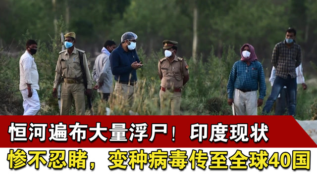 恒河遍布大量浮尸!印度现状惨不忍睹,变种病毒传至全球40国