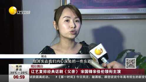 精彩舞台 辽艺复排经典话剧《父亲》宋国锋宋佳伦领衔主演