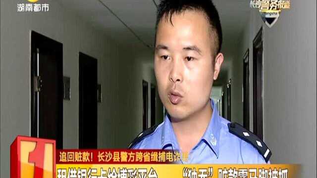 追回赃款! 长沙县警方跨省缉捕电诈男:女子网恋结识“余生有你” 轻信“挣钱”套路充值25万