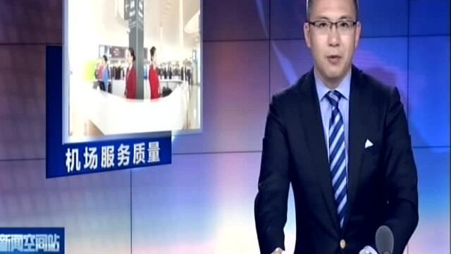 2018机场服务质量评价报告发布:国内9家机场评为优秀机场