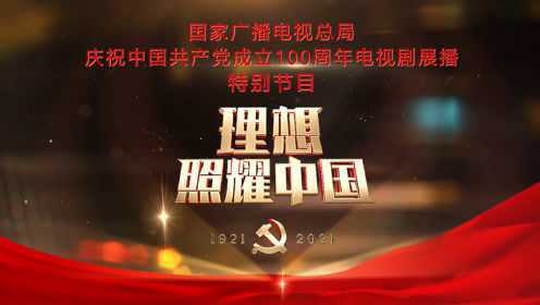 理想照耀中国——国家广电总局庆祝中国共产党成立100 周年电视剧展播启动特别节目