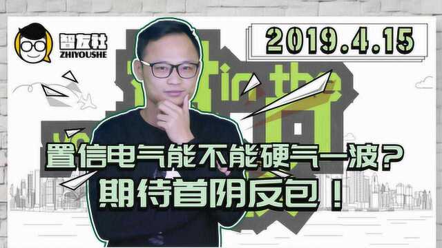 盘口漫谈 置信电气能不能硬气一波?期待首阴反包! 4.15 日